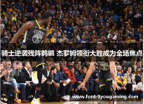 骑士逆袭残阵鹈鹕 杰罗姆领衔大胜成为全场焦点