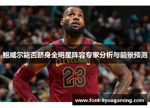 鲍威尔能否跻身全明星阵容专家分析与前景预测