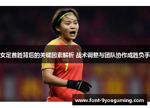 女足首胜背后的关键因素解析 战术调整与团队协作成胜负手