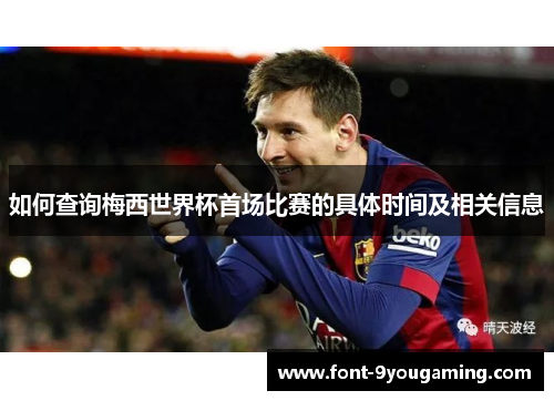 如何查询梅西世界杯首场比赛的具体时间及相关信息 如何查询梅西世界杯首场比赛的具体时间及相关信息