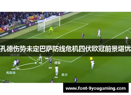 孔德伤势未定巴萨防线危机四伏欧冠前景堪忧 孔德伤势未定巴萨防线危机四伏欧冠前景堪忧