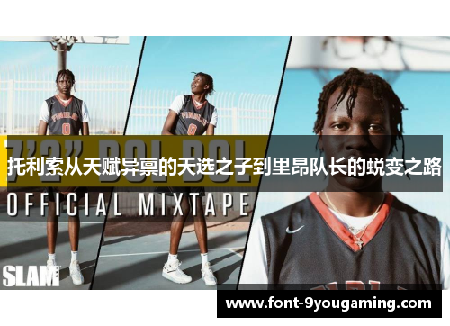 托利索从天赋异禀的天选之子到里昂队长的蜕变之路