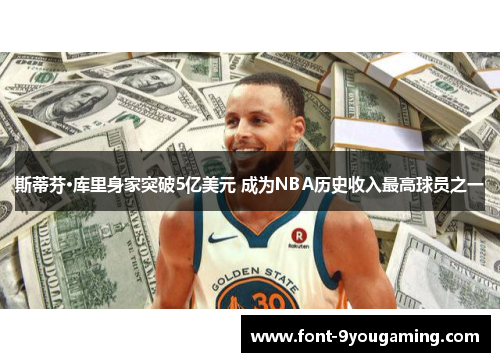 斯蒂芬·库里身家突破5亿美元 成为NBA历史收入最高球员之一