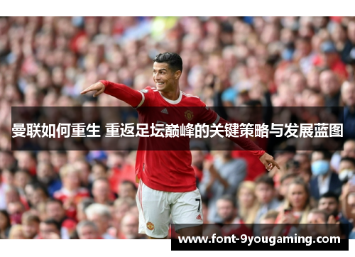 曼联如何重生 重返足坛巅峰的关键策略与发展蓝图