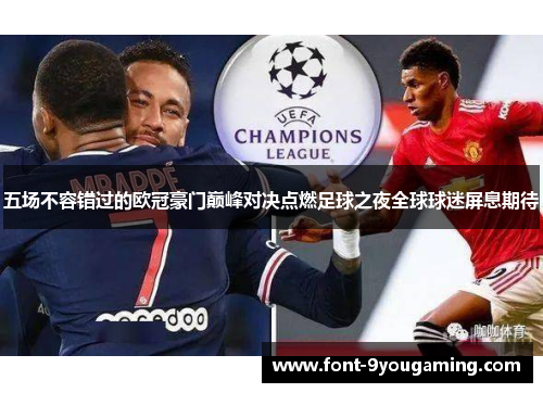 五场不容错过的欧冠豪门巅峰对决点燃足球之夜全球球迷屏息期待