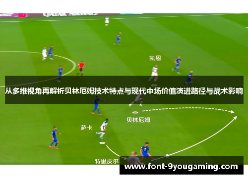 从多维视角再解析贝林厄姆技术特点与现代中场价值演进路径与战术影响