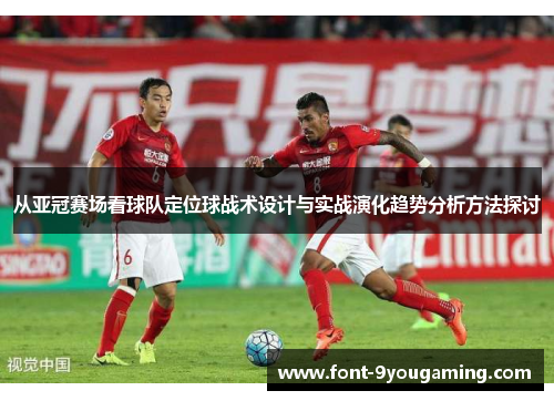 从亚冠赛场看球队定位球战术设计与实战演化趋势分析方法探讨