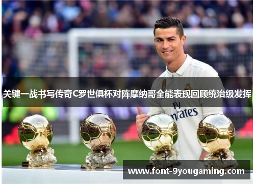 关键一战书写传奇C罗世俱杯对阵摩纳哥全能表现回顾统治级发挥 关键一战书写传奇C罗世俱杯对阵摩纳哥全能表现回顾统治级发挥