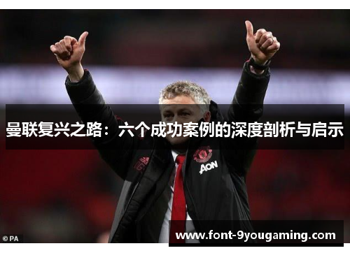曼联复兴之路:六个成功案例的深度剖析与启示 曼联复兴之路:六个成功案例的深度剖析与启示