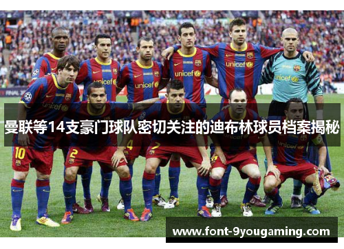 曼联等14支豪门球队密切关注的迪布林球员档案揭秘 曼联等14支豪门球队密切关注的迪布林球员档案揭秘