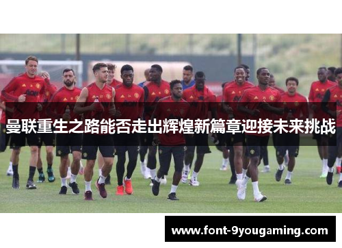曼联重生之路能否走出辉煌新篇章迎接未来挑战