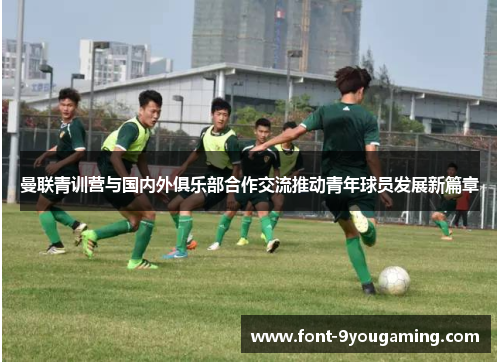 曼联青训营与国内外俱乐部合作交流推动青年球员发展新篇章