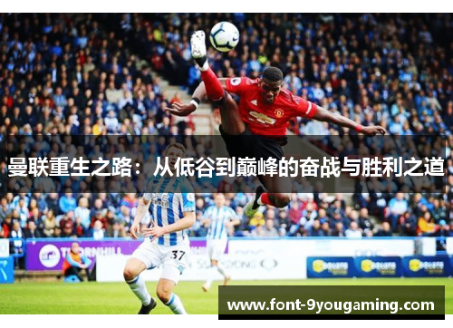 曼联重生之路：从低谷到巅峰的奋战与胜利之道