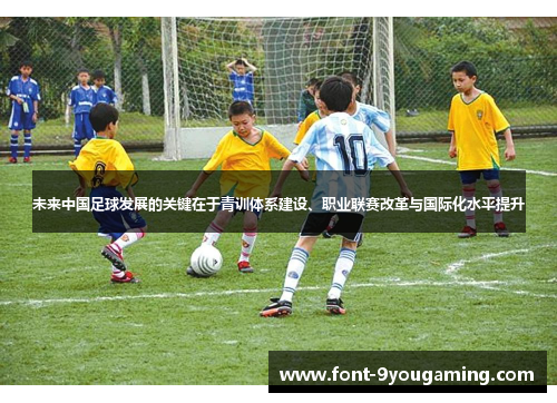 未来中国足球发展的关键在于青训体系建设、职业联赛改革与国际化水平提升