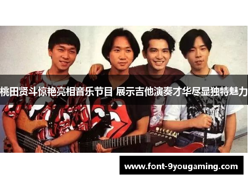 桃田贤斗惊艳亮相音乐节目 展示吉他演奏才华尽显独特魅力