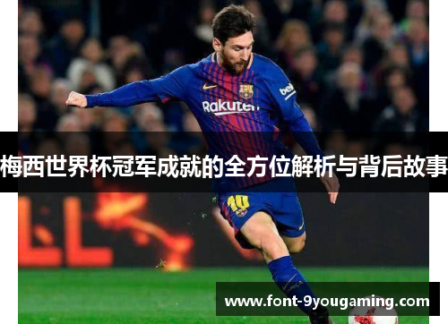 梅西世界杯冠军成就的全方位解析与背后故事