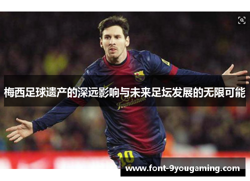 梅西足球遗产的深远影响与未来足坛发展的无限可能