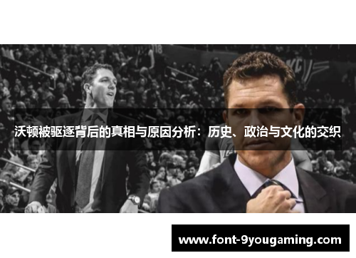 沃顿被驱逐背后的真相与原因分析：历史、政治与文化的交织