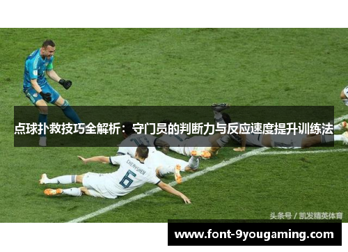 点球扑救技巧全解析：守门员的判断力与反应速度提升训练法