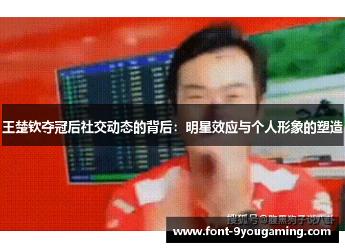 王楚钦夺冠后社交动态的背后：明星效应与个人形象的塑造