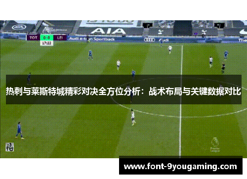 热刺与莱斯特城精彩对决全方位分析：战术布局与关键数据对比