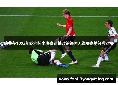 瑞典在1992年欧洲杯半决赛遗憾败给德国无缘决赛的经典对决
