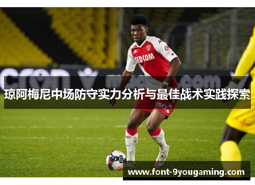 琼阿梅尼中场防守实力分析与最佳战术实践探索