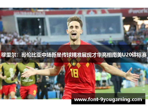 穆里尔：哥伦比亚中场新星传球精准展现才华亮相南美U20锦标赛