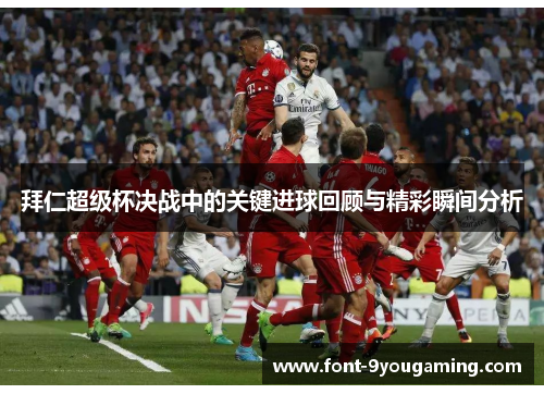 拜仁超级杯决战中的关键进球回顾与精彩瞬间分析