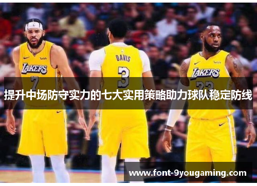 提升中场防守实力的七大实用策略助力球队稳定防线